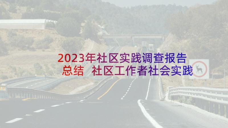 2023年社区实践调查报告总结 社区工作者社会实践调查报告(实用5篇)