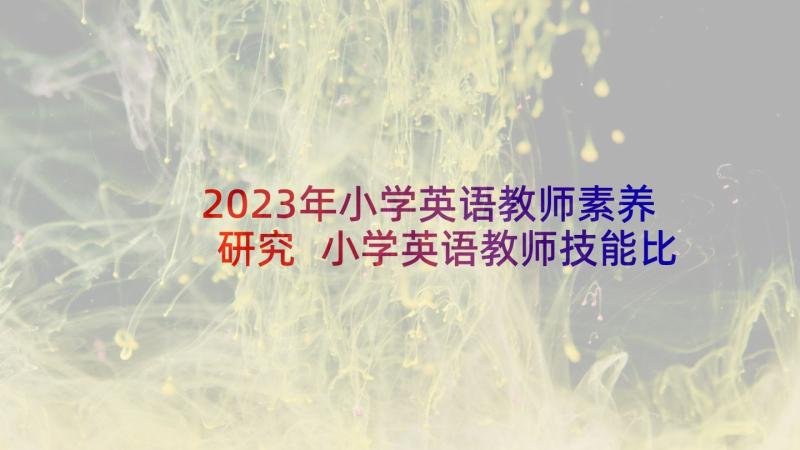 2023年小学英语教师素养研究 小学英语教师技能比赛心得体会(模板7篇)