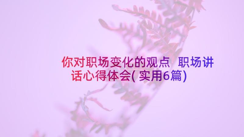 你对职场变化的观点 职场讲话心得体会(实用6篇)