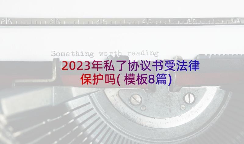 2023年私了协议书受法律保护吗(模板8篇)