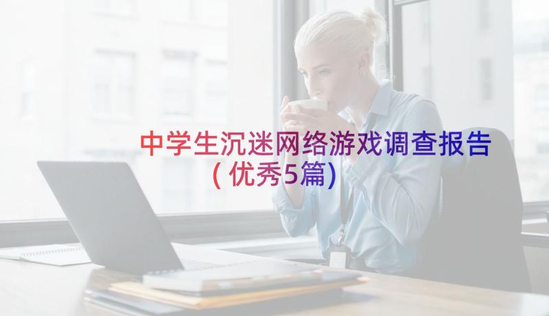 中学生沉迷网络游戏调查报告(优秀5篇)