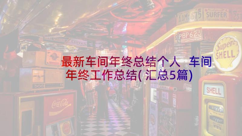 最新车间年终总结个人 车间年终工作总结(汇总5篇)