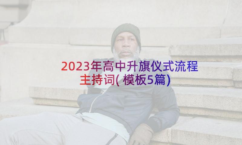 2023年高中升旗仪式流程主持词(模板5篇)