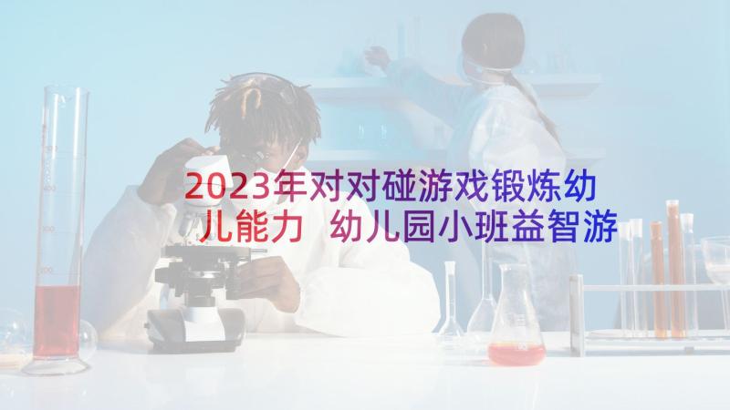 2023年对对碰游戏锻炼幼儿能力 幼儿园小班益智游戏教案(优质9篇)