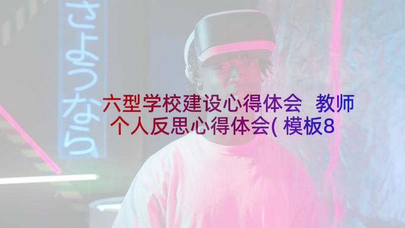 六型学校建设心得体会 教师个人反思心得体会(模板8篇)