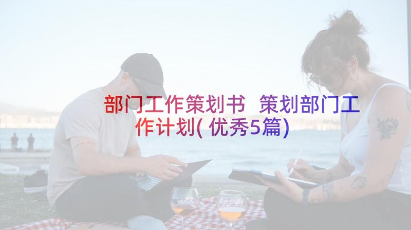 部门工作策划书 策划部门工作计划(优秀5篇)