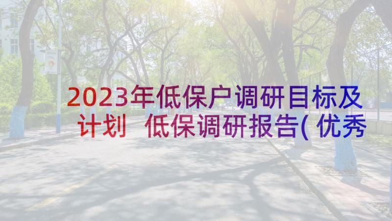 2023年低保户调研目标及计划 低保调研报告(优秀5篇)