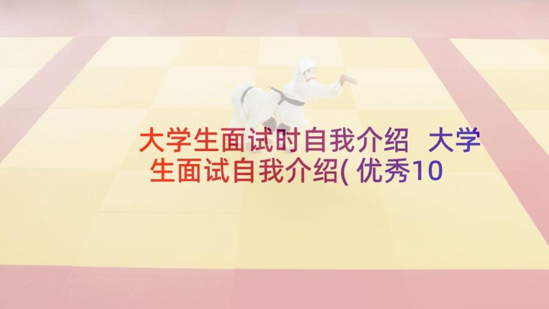 大学生面试时自我介绍 大学生面试自我介绍(优秀10篇)