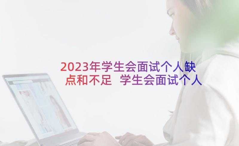 2023年学生会面试个人缺点和不足 学生会面试个人自我介绍(实用5篇)