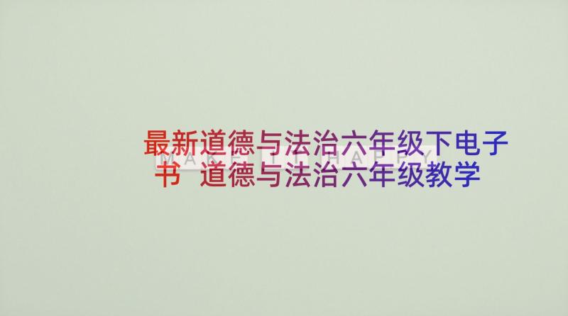 最新道德与法治六年级下电子书 道德与法治六年级教学计划十(优质6篇)