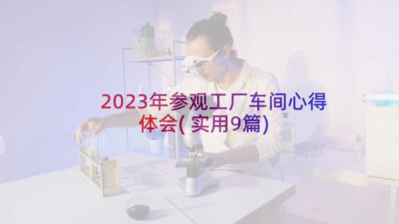 2023年参观工厂车间心得体会(实用9篇)