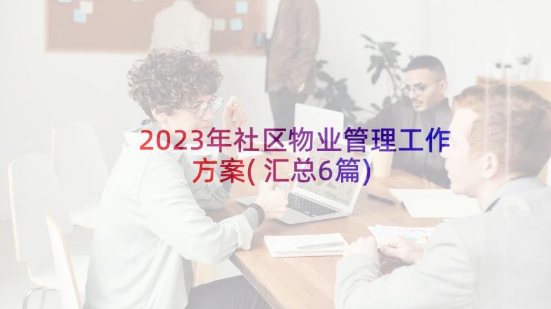 2023年社区物业管理工作方案(汇总6篇)