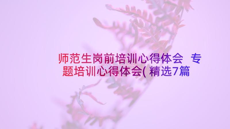 师范生岗前培训心得体会 专题培训心得体会(精选7篇)