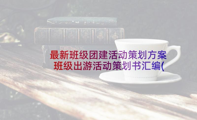 最新班级团建活动策划方案 班级出游活动策划书汇编(优秀7篇)