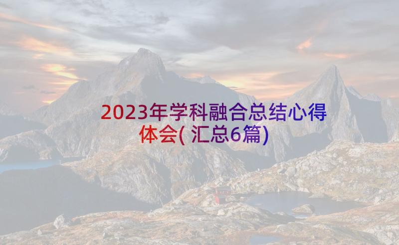 2023年学科融合总结心得体会(汇总6篇)