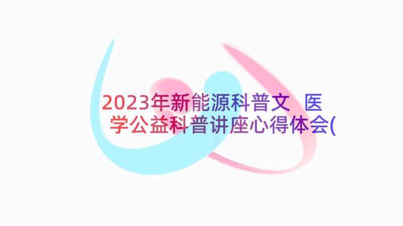 2023年新能源科普文 医学公益科普讲座心得体会(优秀5篇)