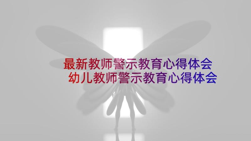 最新教师警示教育心得体会 幼儿教师警示教育心得体会(模板5篇)