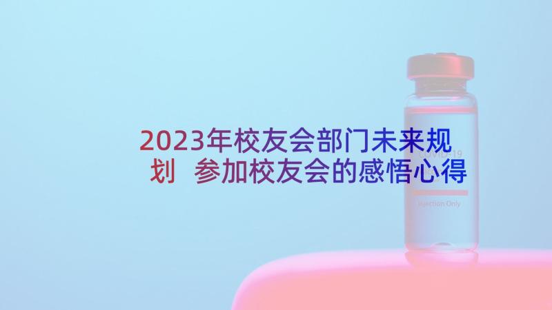 2023年校友会部门未来规划 参加校友会的感悟心得体会(精选5篇)