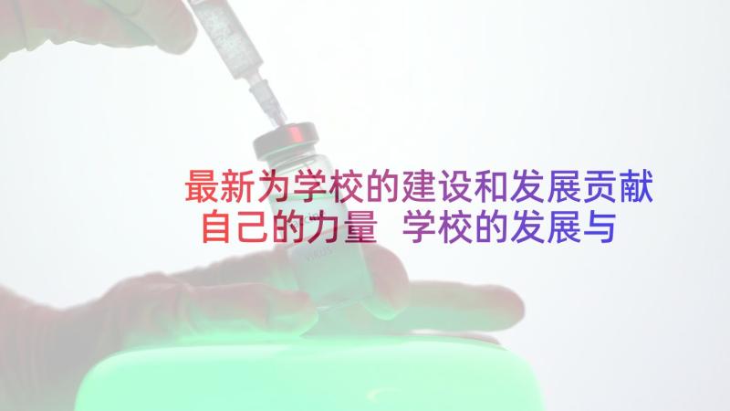 最新为学校的建设和发展贡献自己的力量 学校的发展与建设心得体会(大全5篇)