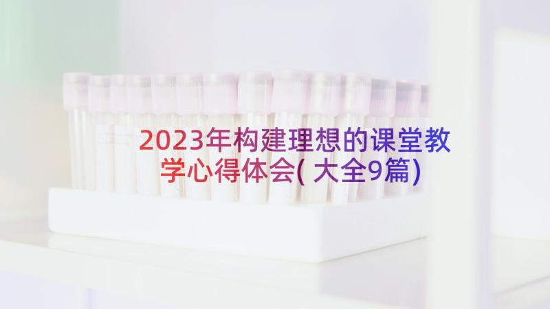 2023年构建理想的课堂教学心得体会(大全9篇)