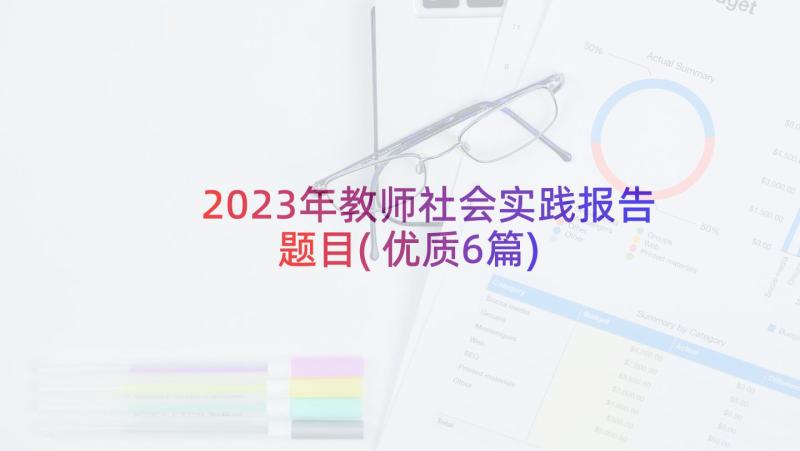 2023年教师社会实践报告题目(优质6篇)