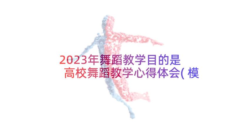 2023年舞蹈教学目的是 高校舞蹈教学心得体会(模板6篇)