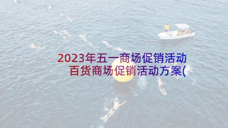 2023年五一商场促销活动 百货商场促销活动方案(精选5篇)