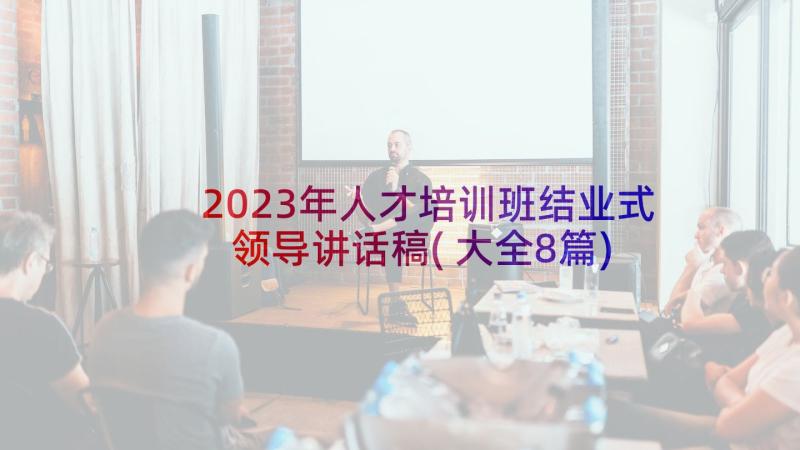 2023年人才培训班结业式领导讲话稿(大全8篇)