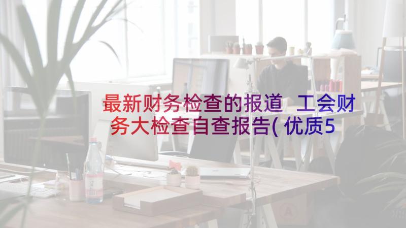 最新财务检查的报道 工会财务大检查自查报告(优质5篇)