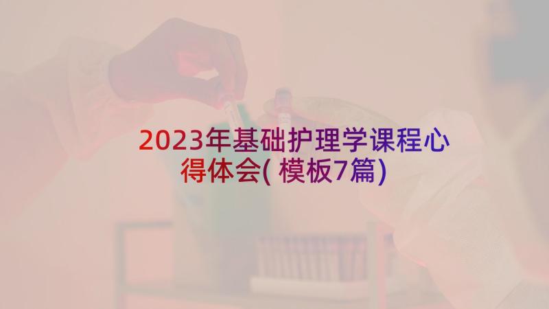 2023年基础护理学课程心得体会(模板7篇)