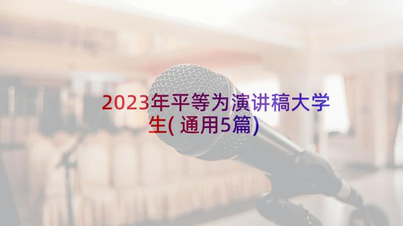 2023年平等为演讲稿大学生(通用5篇)