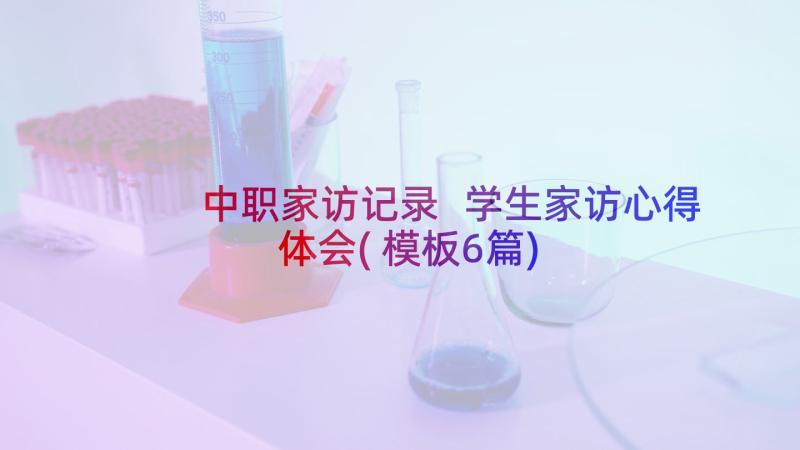 中职家访记录 学生家访心得体会(模板6篇)