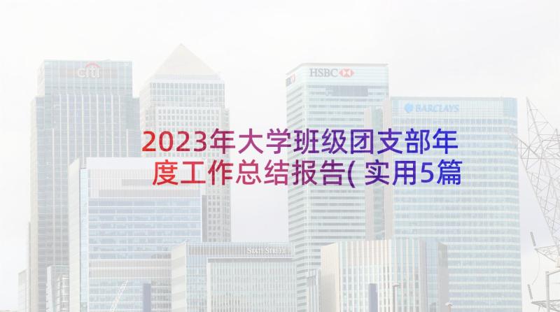 2023年大学班级团支部年度工作总结报告(实用5篇)