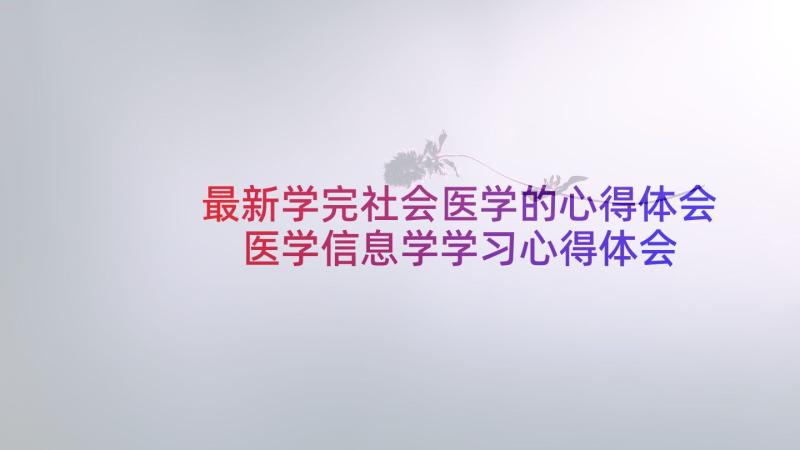 最新学完社会医学的心得体会 医学信息学学习心得体会(优质5篇)