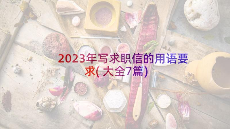 2023年写求职信的用语要求(大全7篇)