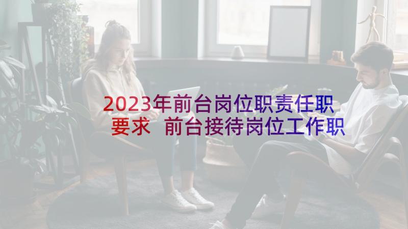 2023年前台岗位职责任职要求 前台接待岗位工作职责(汇总5篇)