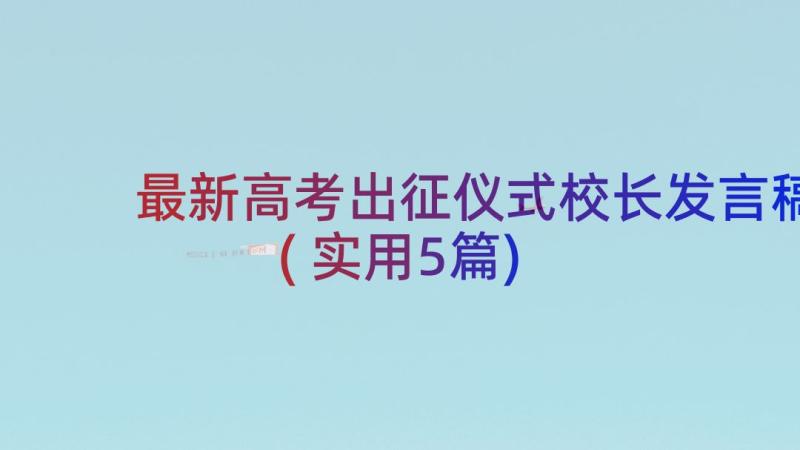 最新高考出征仪式校长发言稿(实用5篇)