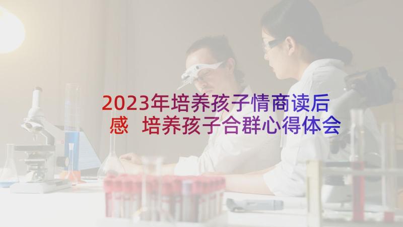 2023年培养孩子情商读后感 培养孩子合群心得体会(优质8篇)