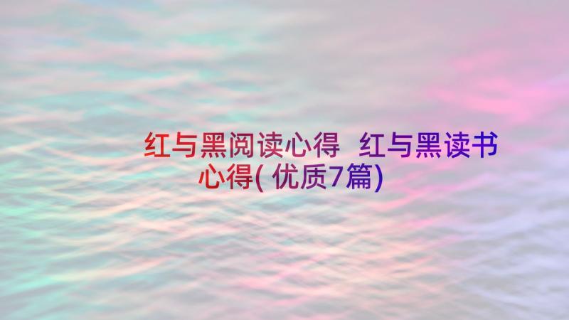 红与黑阅读心得 红与黑读书心得(优质7篇)