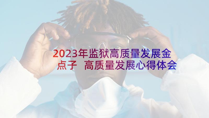 2023年监狱高质量发展金点子 高质量发展心得体会(大全5篇)