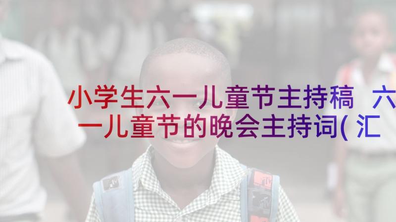 小学生六一儿童节主持稿 六一儿童节的晚会主持词(汇总7篇)