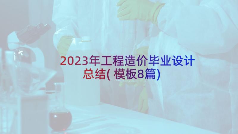 2023年工程造价毕业设计总结(模板8篇)