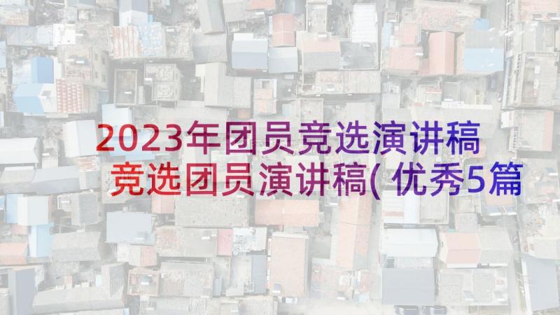 2023年团员竞选演讲稿 竞选团员演讲稿(优秀5篇)