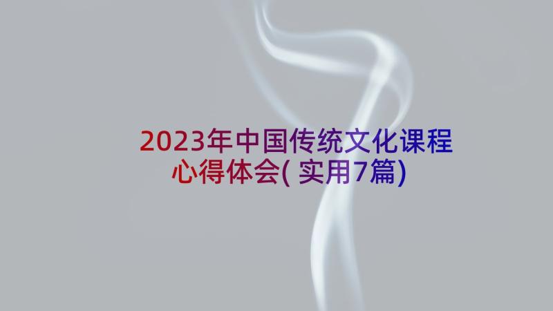 2023年中国传统文化课程心得体会(实用7篇)