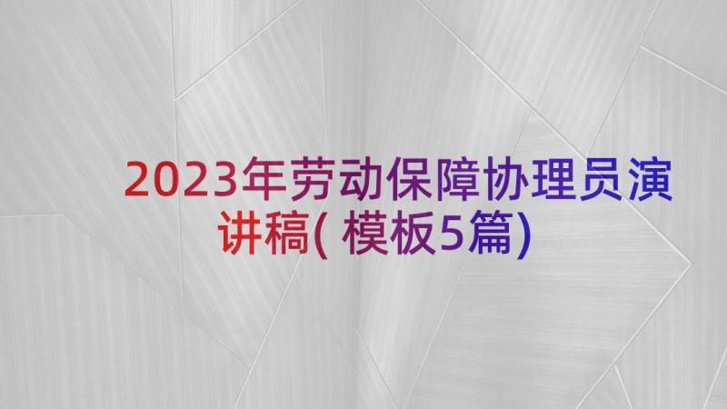 2023年劳动保障协理员演讲稿(模板5篇)