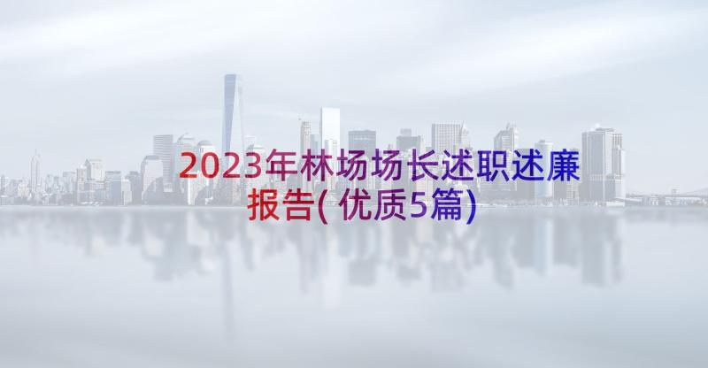 2023年林场场长述职述廉报告(优质5篇)