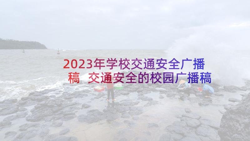 2023年学校交通安全广播稿 交通安全的校园广播稿(大全5篇)