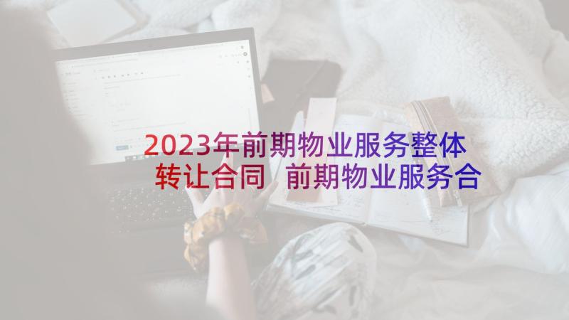 2023年前期物业服务整体转让合同 前期物业服务合同(模板8篇)