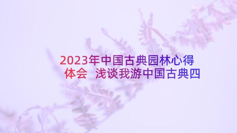 2023年中国古典园林心得体会 浅谈我游中国古典四大园林的体会(模板5篇)