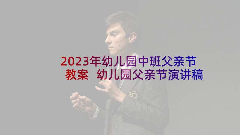 2023年幼儿园中班父亲节教案 幼儿园父亲节演讲稿(通用10篇)